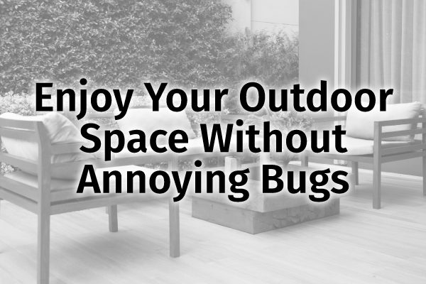 A picture of an outdoor patio with the words, "enjoy your outdoor space without annoying bugs."